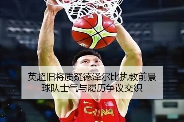 英超旧将质疑德泽尔比执教前景 球队士气与履历争议交织